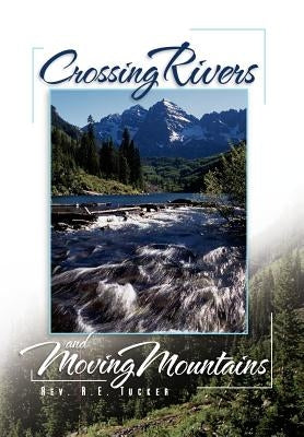 Crossing Rivers and Moving Mountains by Tucker, R. E.
