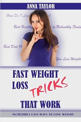 Fast Weight Loss Tricks That Work: Incredibly Easy Ways to Lose Weight Fast + 7-Day Meal Plan by Taylor, Anna