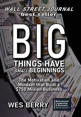 Big Things Have Small Beginnings: The Motivation and Mindset that Built a $750 Million Business by Berry, Wes