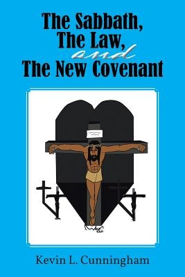 The Sabbath, the Law, and the New Covenant by Cunningham, Kevin L.