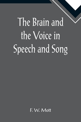 The Brain and the Voice in Speech and Song by W. Mott, F.