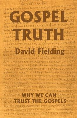 Gospel Truth: Why We Can Trust the Gospels by Fielding, David F.