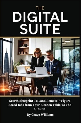 The Digital Suite: Secret Blueprint To Land Remote 7-Figure Board Jobs from Your Kitchen Table To The C-Suite by Williams, Grace
