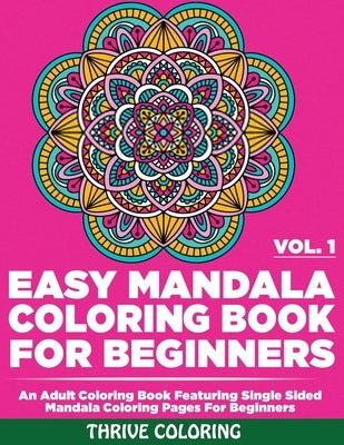 Easy Mandala Coloring Book For Beginners: An Adult Coloring Book Featuring Single Sided Mandala Coloring Pages For Beginners (Vol. 1) by Coloring, Thrive