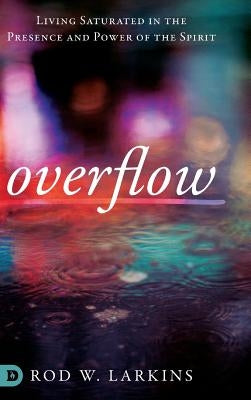 Overflow: Living Saturated in the Presence and Power of the Spirit by Larkins, Rod W.