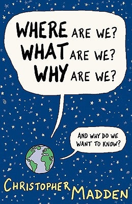 Where Are We, What Are We, Why Are We? by Madden, Christopher