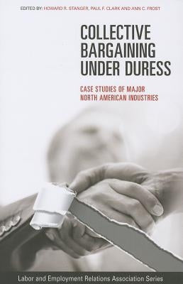 Collective Bargaining Under Duress: Case Studies of Major U.S. Industries by Stanger, Howard R.