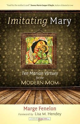 Imitating Mary: Ten Marian Virtues for the Modern Mom by Fenelon, Marge