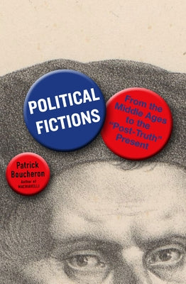 Political Fictions: From the Middle Ages to the Post-Truth Present by Boucheron, Patrick