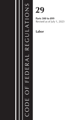 Code of Federal Regulations, Title 29 Labor/OSHA 500-899, Revised as of July 1, 2023 by Office of the Federal Register (U S )
