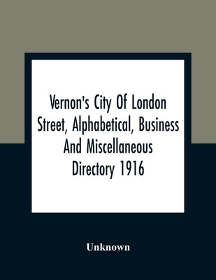 Vernon'S City Of London Street, Alphabetical, Business And Miscellaneous Directory 1916 by Unknown