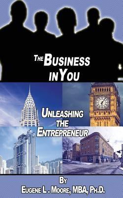 The Business In You: Unleashing the Entrepreneur by Moore, Eugene L.