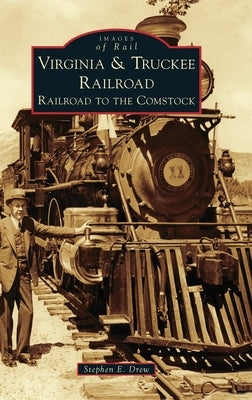 Virginia & Truckee Railroad: Railroad to the Comstock by Drew, Stephen E.