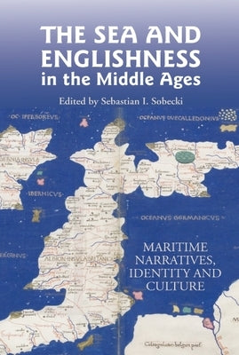The Sea and Englishness in the Middle Ages: Maritime Narratives, Identity and Culture by Sobecki, Sebastian