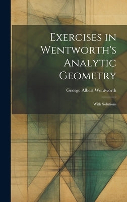 Exercises in Wentworth's Analytic Geometry: With Solutions by Wentworth, George Albert