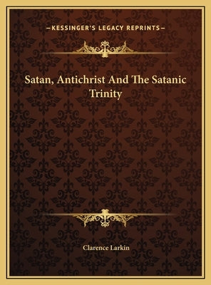 Satan, Antichrist and the Satanic Trinity by Larkin, Clarence