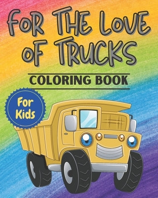 For The Love Of Trucks: Fun Coloring Book for Kids, Toddlers or Pre-Schoolers who Love All Things Trucks. by Palace, Hadara's Fun