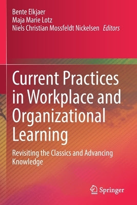 Current Practices in Workplace and Organizational Learning: Revisiting the Classics and Advancing Knowledge by Elkjaer, Bente