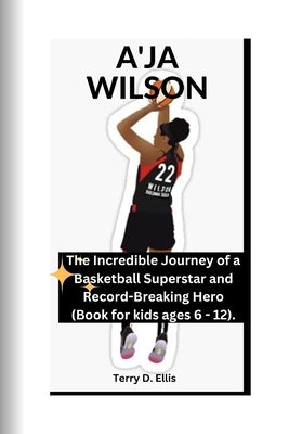 A'Ja Wilson: The Incredible Journey of a Basketball Superstar and Record-Breaking Hero (Book for kids ages 6 - 12 ). by D. Ellis, Terry