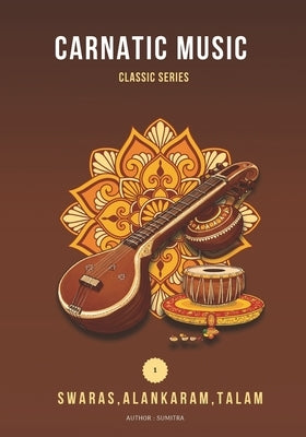 Carnatic Basics: Swaras, Varisais, Talam & Alankaram: Riyaz Book for Swara Varisai and Alankaram by R, Sumitradevi