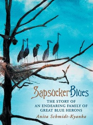 Sapsucker Blues: The Story of an Endearing Family of Great Blue Herons by Schmidt-Kyanka, Anita
