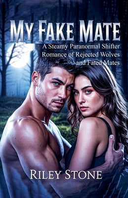 My Fake Mate: A Steamy Paranormal Shifter Romance of Rejected Wolves and Fated Mates by Stone, Riley