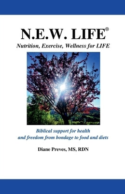 N.E.W. LIFE (Nutrition, Exercise, Wellness for LIFE): Biblical Support for Health and Freedom from Bondage to Food and Diets by Preves, Diane