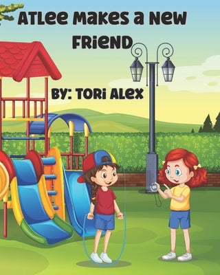 Atlee Makes a New Friend: A Kids' Book about Being Friends With People Who Are Different by Alex, Tori