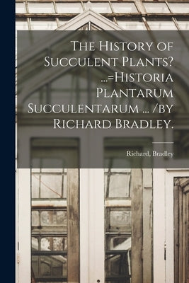 The History of Succulent Plants? ...=Historia Plantarum Succulentarum ... /by Richard Bradley. by Bradley, Richard