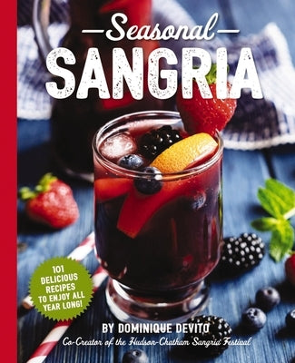 Seasonal Sangria: 101 Delicious Recipes to Enjoy All Year Long! (Wine & Spirits Recipes, Cookbooks for Entertaining, Drinks & Beverages, by De Vito, Dominique