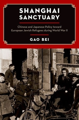 Shanghai Sanctuary: Chinese and Japanese Policy Toward European Jewish Refugees During World War II by Bei, Gao