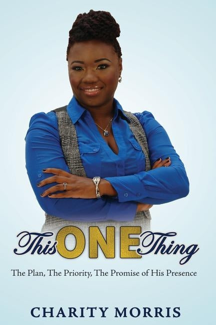 This ONE Thing: The Plan, The Priority, The Promise of His Presence by Morris, Charity