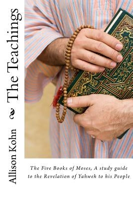 The Teachings: The Five Books of Moses, A Conversation on the Revelation of Yahweh to his People by Kohn, Allison