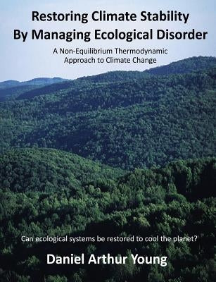 Restoring Climate Stability By Managing Ecological Disorder: A Non-Equilibrium Thermodynamic Approach To Climate Change by Young, Daniel Arthur