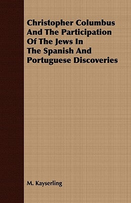 Christopher Columbus and the Participation of the Jews in the Spanish and Portuguese Discoveries by Kayserling, M.