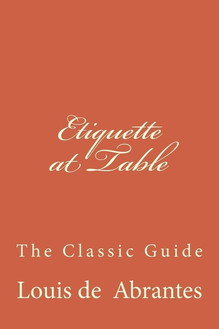 Etiquette at Table: The Classic Guide by Abrantes, Louis de