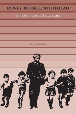 Dewey, Russell, Whitehead: Philosophers as Educators by Hendley, Brian Patrick