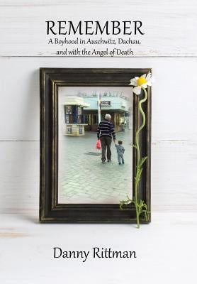 Remember: A Boyhood in Auschwitz, Dachau, and with the Angel of Death by Rittman, Danny