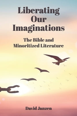 Liberating Our Imaginations: The Bible and Minoritized Literature by Janzen, David