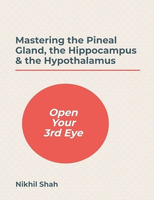 Mastering the Pineal Gland, the Hippocampus & the Hypothalamus by Mirchandani, Gulab