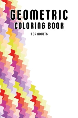 Geometric Coloring Book For Adults: Geometric Pattern Journal - Geometric Shape Coloring Book for Relaxation - Geometric Shape Art. 6x9, 105 pages. by Colours, Martha S.