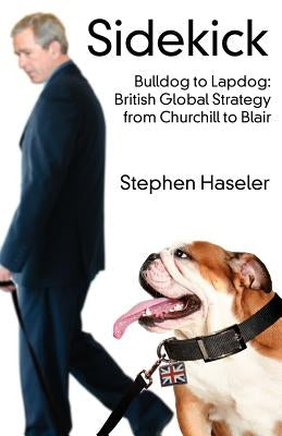 Sidekick. Bulldog to Lapdog: British Global Strategy from Churchill to Blair by Haseler, Stephen