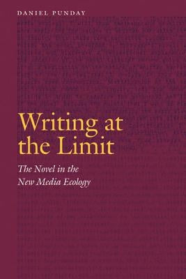 Writing at the Limit: The Novel in the New Media Ecology by Punday, Daniel