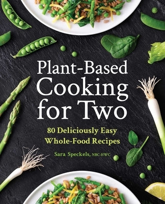 Plant-Based Cooking for Two: 80 Deliciously Easy Whole-Food Recipes by Speckels, Sara