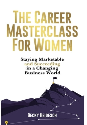 The Career Masterclass for Women: Staying Marketable and Succeeding in a Changing Business World by Heidesch, Becky
