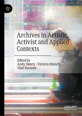 Archives in Artistic, Activist and Applied Contexts by Henry, Andy