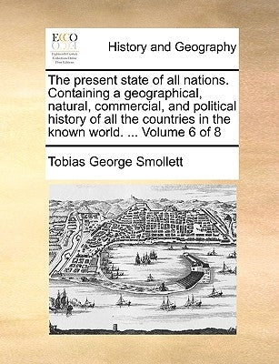 The present state of all nations. Containing a geographical, natural, commercial, and political history of all the countries in the known world. ... V by Smollett, Tobias George