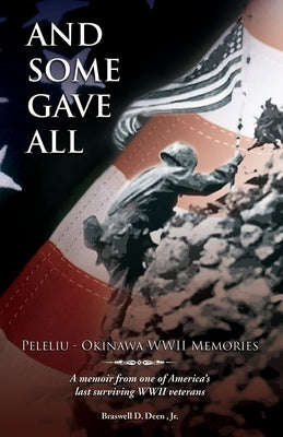 And Some Gave All: Peleliu - Okinawa: A memoir from one of America's last surviving WWII veterans. by Deen, Braswell D., Jr.