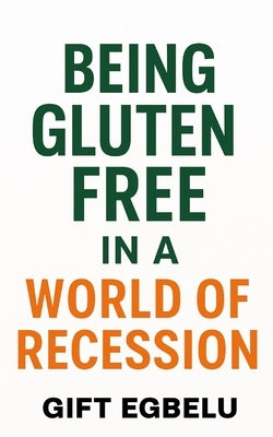 Being Gluten-Free In A World of Recession by Egbelu, Gift