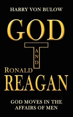 God and Ronald Reagan: God moves in the affairs of men by Von Bulow, Harry